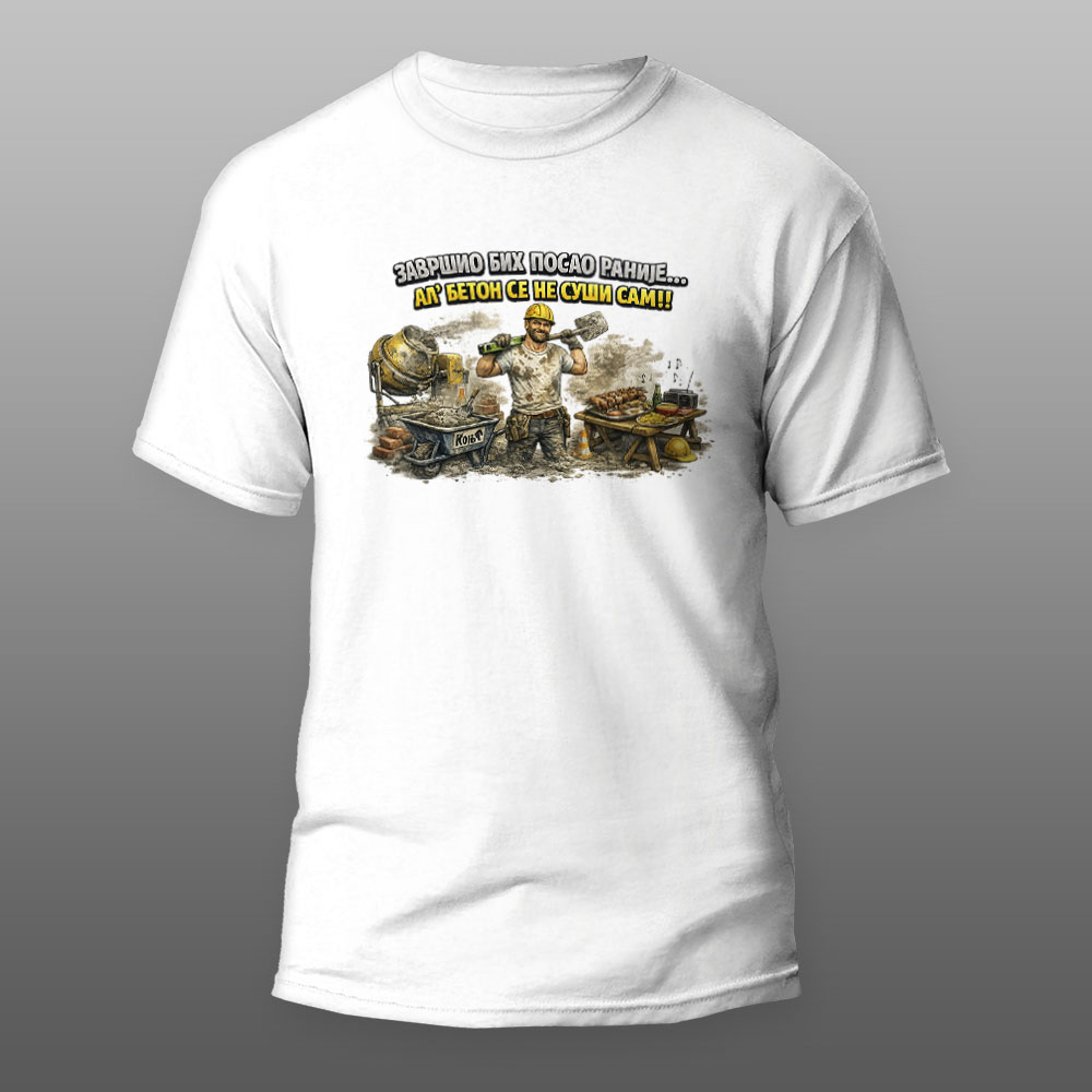 završio bih posao ranije.... al se beton nesuši sam!! bela majica završio bih posao ranije.... al se beton nesuši sam!! bela majica