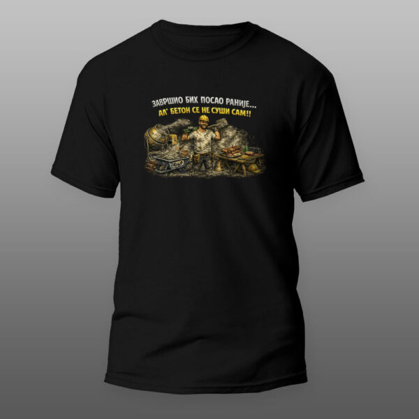 završio bih posao ranije.... al se beton nesuši sam!! crna majica